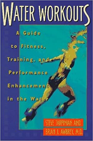 Water Workouts: A Guide to Fitness, Training, and Performance Enhancement in the Water by Steve Tarpinian, Brian J. Awbrey