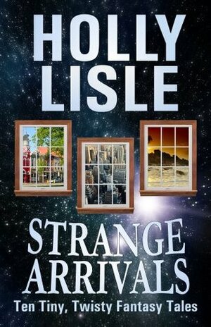 Strange Arrivals by Holly Lisle