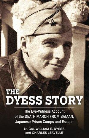 The Dyess Story: The Eye-Witness Account of the Death March from Bataan and the Narrative of Experiences in Japanese Prison Camps and of Eventual Escape by William Edwin Dyess, William Edwin Dyess