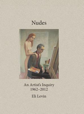 Nudes: An Artist's Inquiry, 1962-2012 by Eli Levin