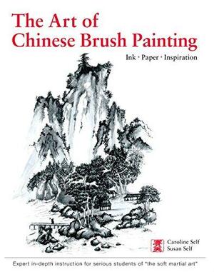 The Art of Chinese Brush Painting: Ink * Paper * Inspiration by Susan Self, Caroline Self