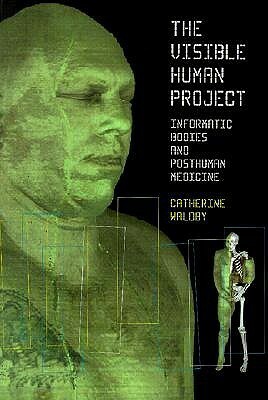 The Visible Human Project: Informatic Bodies and Posthuman Medicine by Catherine Waldby