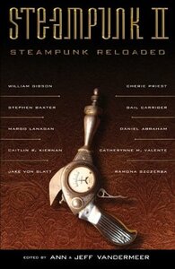 Steampunk Reloaded by James L. Grant, Jeff VanderMeer, G.D. Falksen, Evelyn Kriete, Ann VanderMeer, Caitlín R. Kiernan, Stephen Baxter, Gail Carriger, Cherie Priest, Daniel Abraham