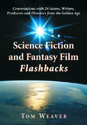 Science Fiction and Fantasy Film Flashbacks: Conversations with 24 Actors, Writers, Producers and Directors from the Golden Age by Tom Weaver