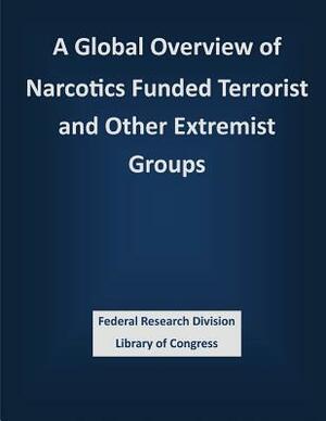 A Global Overview of Narcotics Funded Terrorist and Other Extremist Groups by Federal Research Division Library of Con