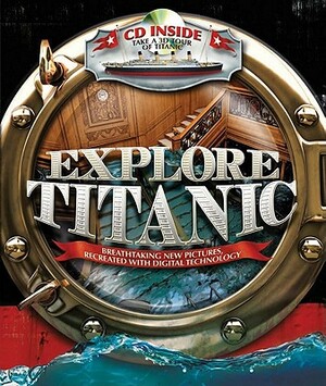 Explore Titanic: Breathtaking New Pictures, Recreated with Digital Technology [With CDROM] by Peter Chrisp
