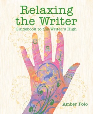 Relaxing the Writer: Guidebook to the Writer's High by Amber Polo