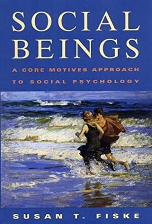 Social Beings: A Core Motives Approach to Social Psychology by Susan T. Fiske