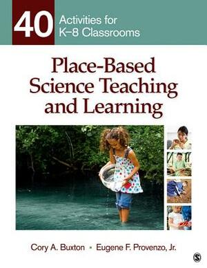 Place-Based Science Teaching and Learning: 40 Activities for K-8 Classrooms by Eugene F. Provenzo, Cory A. Buxton