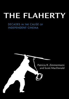 The Flaherty: Decades in the Cause of Independent Cinema by Scott MacDonald, Patricia R. Zimmermann