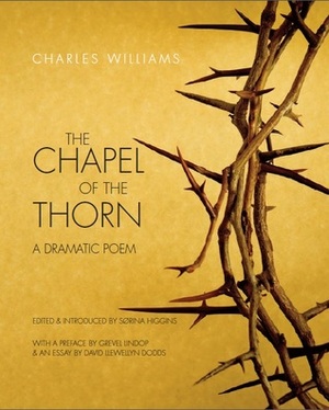 The Chapel of the Thorn: A Dramatic Poem by Grevel Lindop, Charles Williams, Sørina Higgins, David Llewellyn Dodds