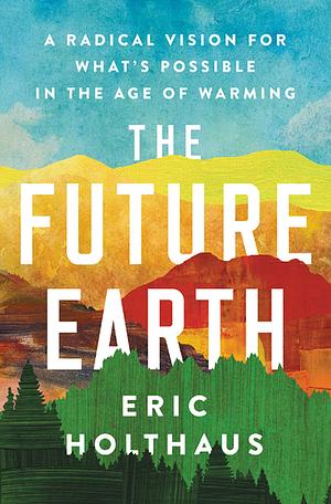 Future Earth, The by Eric Holthaus, Eric Holthaus