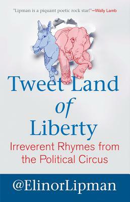 Tweet Land of Liberty: Irreverent Rhymes from the Political Circus by Elinor Lipman