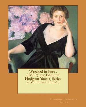 Wrecked in Port . (1869) by: Edmund Hodgson Yates ( Series 2, Volumes 1 and 2 ) by Edmund Hodgson Yates