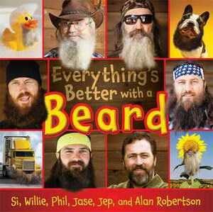 Everything's Better with a Beard by Willie Robertson, Jep Robertson, Si Robertson, Jase Robertson, Alan Robertson, Phil Robertson