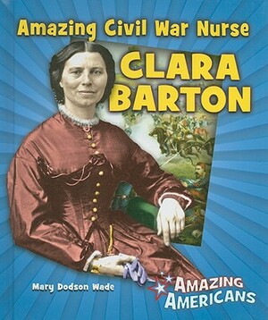 Amazing Civil War Nurse Clara Barton by Mary Dodson Wade