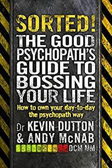 Sorted! How to get what you want out of life: The Good Psychopath 2 by Andy McNab, Kevin Dutton