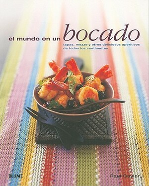 El Mundo en un Bocado: Tapas, Mezze y Otros Deliciosos Aperitivos de Todos los Continentes = The World in Size by Paul Gayler