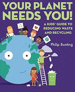 Your Planet Needs You: A Kids' Guide to Reducing Waste and Recycling by Phillip Bunting