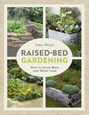 Raised-Bed Gardening: How to Grow More in Less Space by Simon Akeroyd
