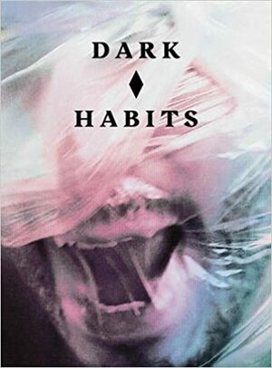 Dark Habits by Omar Kholeif, Luis López Carrasco, Shumon Basar, La Johnjoseph, James King, Jonathan Kemp, Mercedes Cebrián, Esther Teichmann, Oreet Ashery, Greg Thorpe, Anne Louise Kershaw, Sarah Perks, Bren O'Callaghan, Marissa Burgess, Adam O’Riordan, Chantal Faust, Natasha Stallard, Patricia MacCormack, Jason Wood, Heather Phillipson