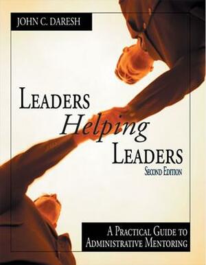 Leaders Helping Leaders: A Practical Guide to Administrative Mentoring by John C. Daresh