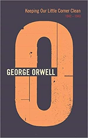 Keeping Our Little Corner Clean: 1942-1943 (The Complete Works of George Orwell, Vol. 14) by Sheila Davison, Peter Hobley Davison, George Orwell, Ian Angus