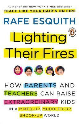 Lighting Their Fires: How Parents and Teachers Can Raise Extraordinary Kids in a Mixed-up, Muddled-up, Shook-up World by Rafe Esquith