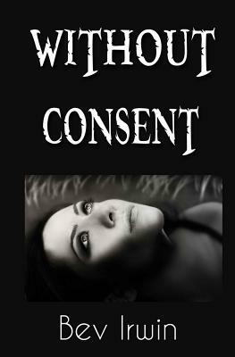 Without Consent by Bev Irwin