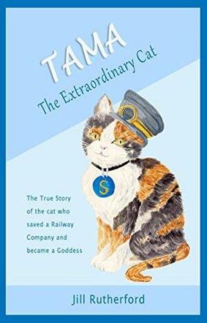 Tama, the Extraordinary Cat: The True Story of the Cat Who Saved a Railway Company and became a Goddess - a story for children and people who love cats. by Jill Rutherford