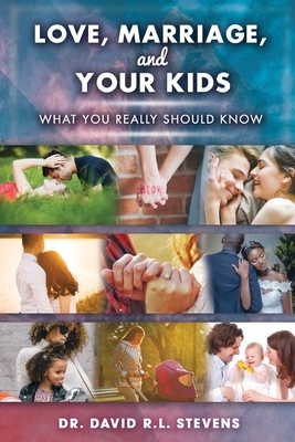 LOVE, MARRIAGE, and YOUR KIDS: What you really should know by David Stevens