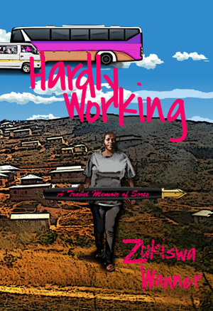 Hardly Working: A Travel Memoir of Sorts by Zukiswa Wanner