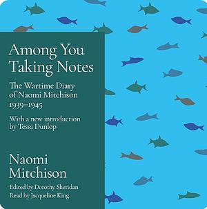 Among You Taking Notes...: The Wartime Diaries of Naomi Mitchison 1939-1945 by Naomi Mitchison