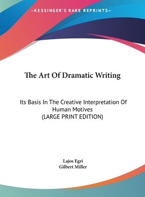 The Art of Dramatic Writing: Its Basis in the Creative Interpretation of Human Motives by Lajos Egri