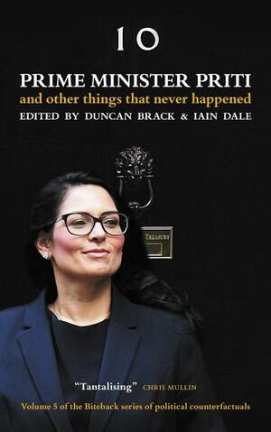 Prime Minister Priti: And other things that never happened by Iain Dale, Duncan Brack