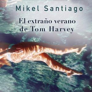 El extraño verano de Tom Harvey by Mikel Santiago