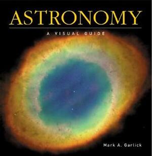 Astronomy: A Visual Guide by Mark A. Garlick