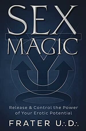 Sex Magic: Release &amp; Control the Power of Your Erotic Potential by Frater U.:D.: