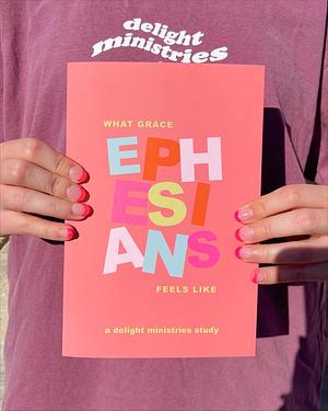 Ephesians: a Delight Ministries Study: What Grace Feels Like by Delight Ministries