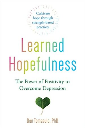 Learned Hopefulness: The Power of Positivity to Overcome Depression by Dan Tomasulo