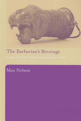 The Barbarian's Beverage: A History of Beer in Ancient Europe by Max Nelson