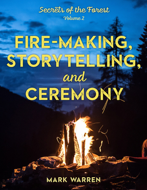 Fire-Making, Storytelling, and Ceremony: Secrets of the Forest by Mark Warren