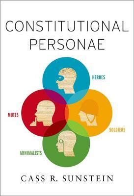 Constitutional Personae: Heroes, Soldiers, Minimalists, and Mutes by Cass R. Sunstein