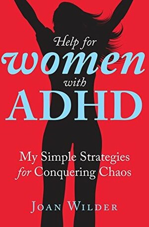 Help for Women with ADHD: My Simple Strategies for Conquering Chaos by Joan Wilder