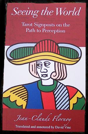 Seeing the World: Tarot Signposts on the Path to Perception : a History with Legends and Commentary of the Twenty-two Trumps of the Marseilles Tarot... by Jean-Claude Flornoy