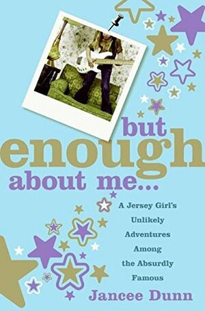 But Enough About Me: A Jersey Girl's Unlikely Adventures Among the Absurdly Famous by Jancee Dunn