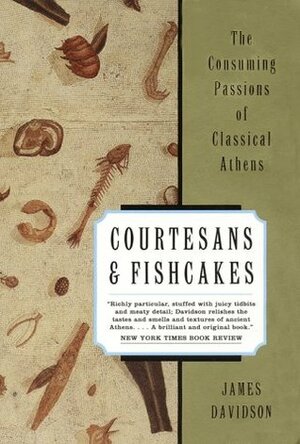 Courtesans and Fishcakes: The Consuming Passions of Classical Athens by James Davidson