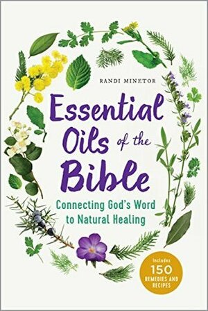 Essential Oils of the Bible: Connecting God's Word to Natural Healing by Randi Minetor