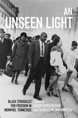 An Unseen Light: Black Struggles for Freedom in Memphis, Tennessee by Aram Goudsouzian