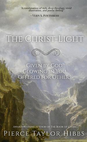 The Christ-Light: Given by God, Glowing in You, Offered for Others by Pierce Taylor Hibbs